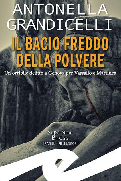 Il bacio freddo della polvere. Un orribile delitto a Genova per Vassallo e Martines - Antonella Grandicelli - copertina