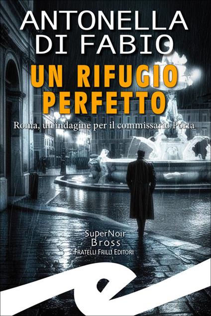 Un rifugio perfetto. Roma, un'indagine per il Commissario Porta - Antonella Di Fabio - copertina