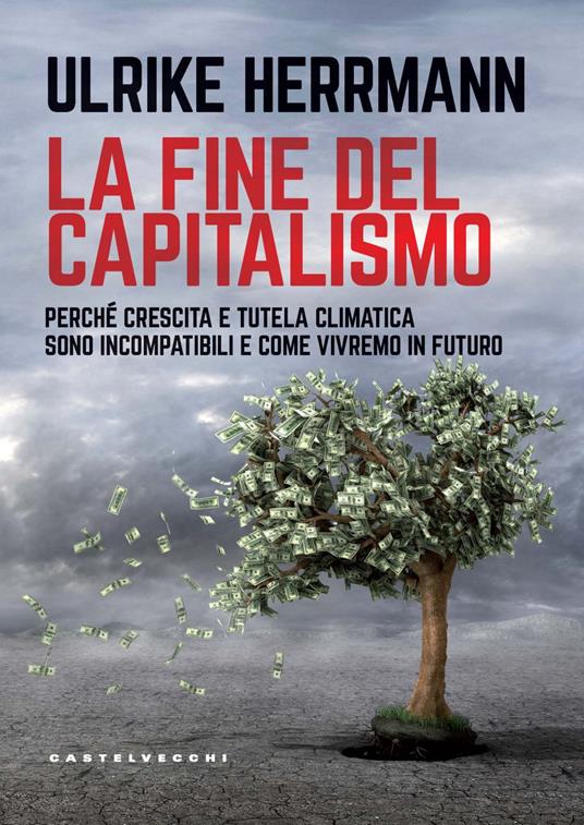 La fine del capitalismo. Perché crescita e tutela climatica sono incompatibili e come vivremo in futuro - Ulrike Herrmann - copertina