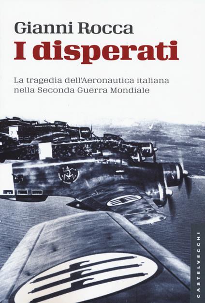 I disperati. La tragedia dell'aeronautica italiana nella seconda guerra mondiale - Gianni Rocca - copertina