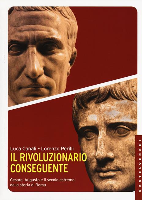 Il rivoluzionario conseguente. Cesare, Augusto e il secolo estremo della storia di Roma - Luca Canali,Lorenzo Perilli - 5