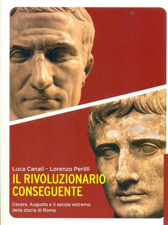 Il rivoluzionario conseguente. Cesare, Augusto e il secolo estremo della storia di Roma - Luca Canali,Lorenzo Perilli - 4