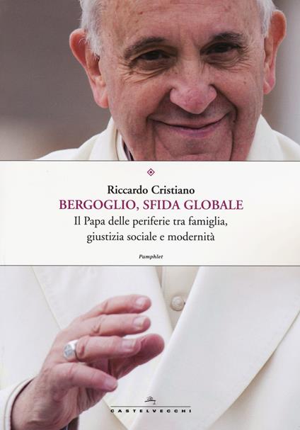 Bergoglio, sfida globale. Il papa delle periferie tra famiglia, giustizia sociale e modernità - Riccardo Cristiano - copertina