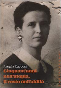 Cinquant'anni nell'utopia, il resto nell'aldilà - Angela Zucconi - copertina