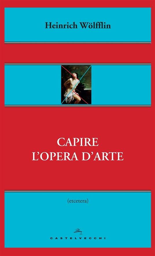 Capire l'opera d'arte - Heinrich Wölfflin,Andrea Pinotti,Umberto Barbaro - ebook