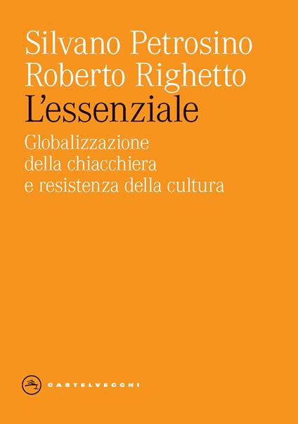 L'essenziale. Globalizzazione della chiacchiera e resistenza della cultura - Silvano Petrosino,Roberto Righetto - copertina