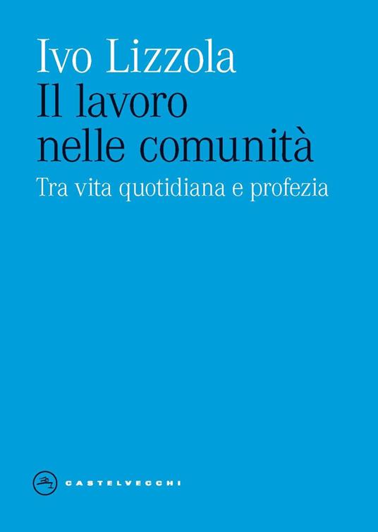Il lavoro nelle comunità. Tra vita quotidiana e profezia - Ivo Lizzola - copertina
