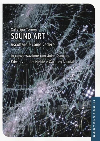 Sound art. Ascoltare è come vedere - Caterina Tomeo,John Duncan,Edwin Van der Heide - copertina