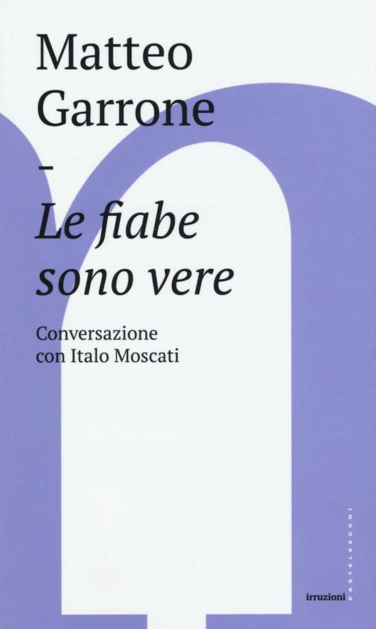 Le fiabe sono vere. Conversazioni con Italo Moscati - Matteo Garrone,Italo Moscati - copertina