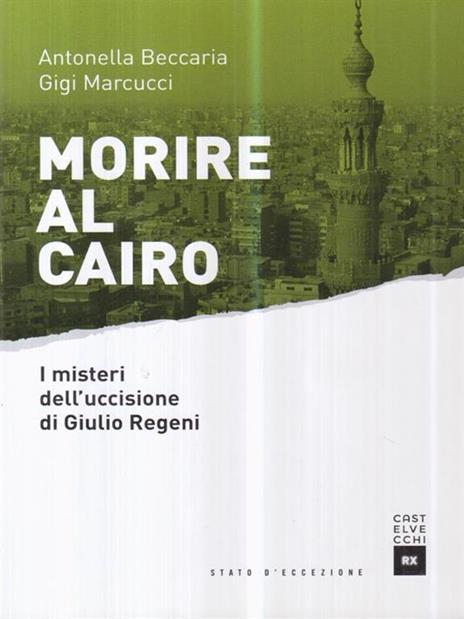 Morire al Cairo. I misteri dell'uccisione di Giulio Regeni - Antonella Beccaria,Gigi Marcucci - 2
