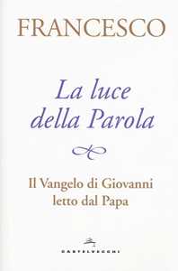 La luce della Parola. Il Vangelo di Giovanni letto dal papa