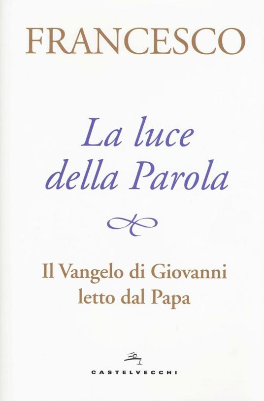 La luce della Parola. Il Vangelo di Giovanni letto dal papa - Francesco (Jorge Mario Bergoglio) - copertina