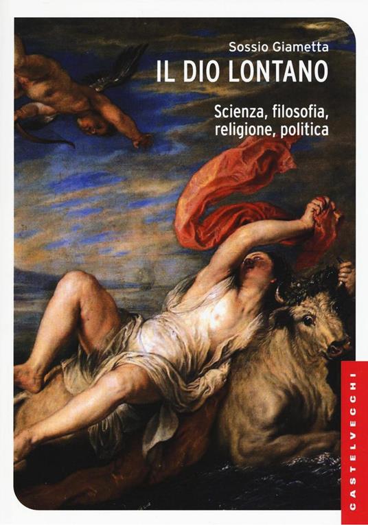 Il Dio lontano. Scienza, filosofia, religione, politica - Sossio Giametta - copertina