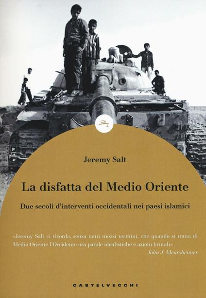 La disfatta del Medio Oriente. Due secoli di interventi occidentali nei paesi islamici - Jeremy Salt - copertina