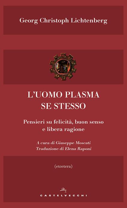 L' uomo plasma se stesso. Pensieri su felicità, buon senso e libera ragione - Georg Christoph Lichtenberg,Giuseppe Moscati - ebook