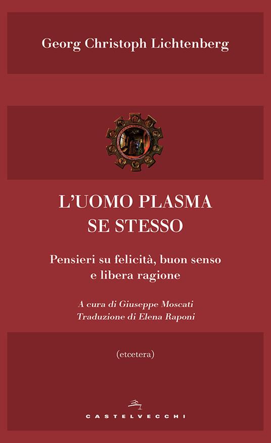L' uomo plasma se stesso. Pensieri su felicità, buon senso e libera ragione - Georg Christoph Lichtenberg,Giuseppe Moscati - ebook