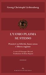 L' uomo plasma se stesso. Pensieri su felicità, buon senso e libera ragione