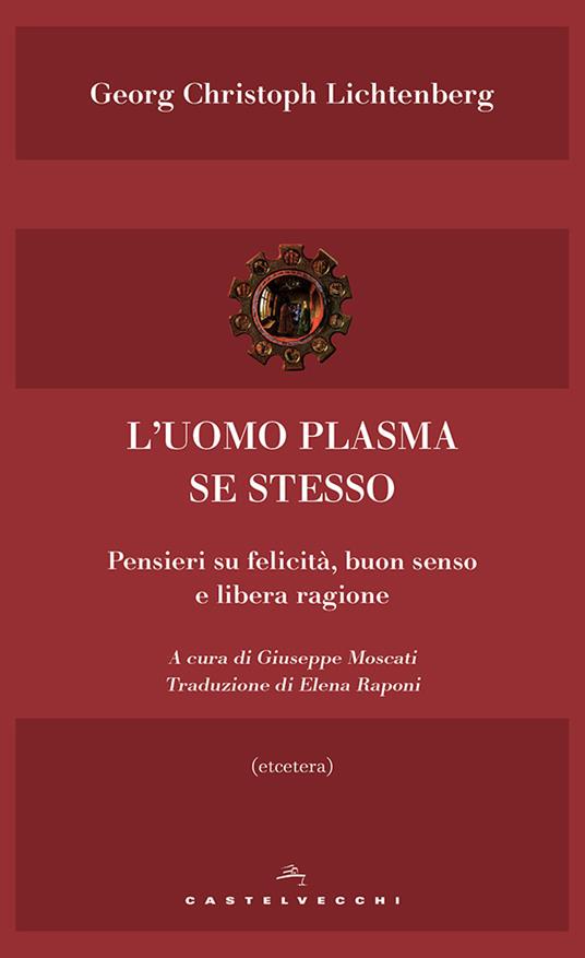 L' uomo plasma se stesso. Pensieri su felicità, buon senso e libera ragione - Georg Christoph Lichtenberg,Giuseppe Moscati - ebook