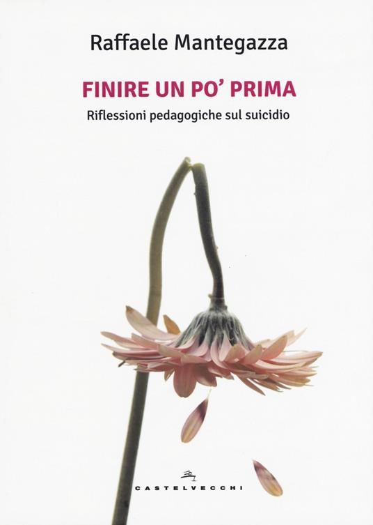 Finire un po' prima. Riflessioni pedagogiche sul suicidio - Raffaele Mantegazza - copertina