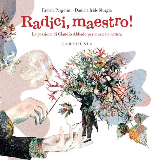 Radici, maestro! La passione di Claudio Abbado per musica e natura. Ediz. a colori - Pamela Pergolini - copertina