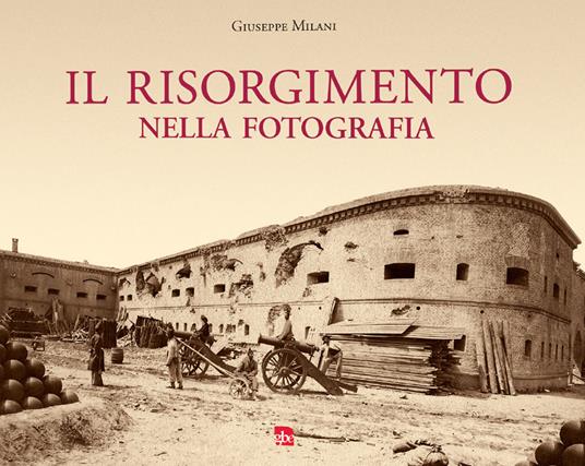 Il Risorgimento nella fotografia. Ediz. illustrata - Giuseppe Milani - copertina