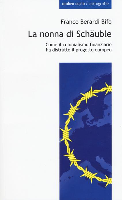 La nonna di Schäuble. Come il colonialismo finanziario ha distrutto il progetto europeo - Franco «Bifo» Berardi - copertina