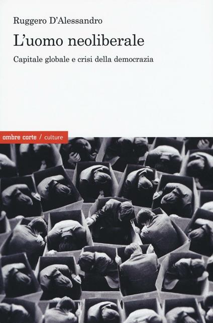 L' uomo neoliberale. Capitale globale e crisi della democrazia - Ruggero D'Alessandro - copertina