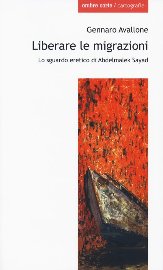 Liberare le migrazioni. Lo sguardo eretico di Abdelmalek Sayad - Gennaro Avallone - copertina
