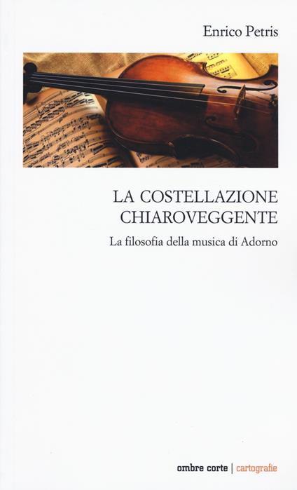 La costellazione chiaroveggente. La filosofia della musica di Adorno - Enrico Petris - copertina