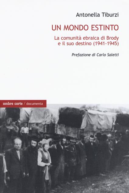 Un mondo estinto. La comunità ebraica di Brody e il suo destino (1941-1945) - Antonella Tiburzi - copertina