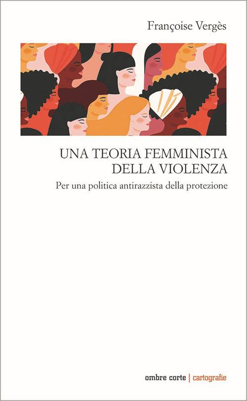 Una teoria femminista della violenza. Per una politica antirazzista della protezione - Françoise Vergès - copertina