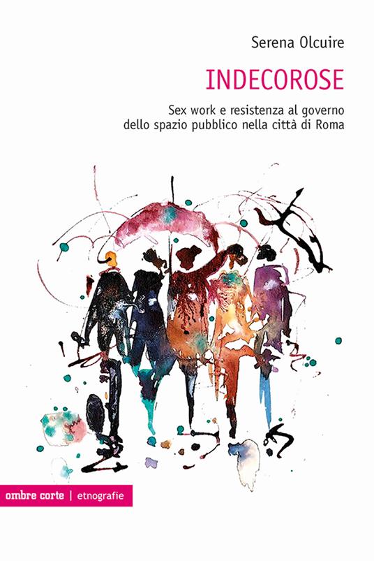 Indecorose. Sex work e resistenza al governo dello spazio pubblico nella città di Roma - Serena Olcuire - copertina