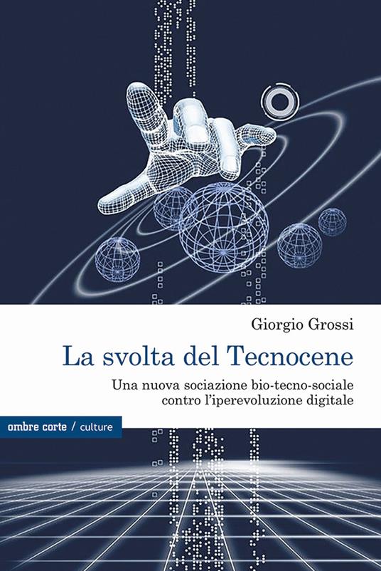 La svolta del Tecnocene. Una nuova sociazione bio-tecno-sociale contro l’iperevoluzione digitale - Giorgio Grossi - copertina
