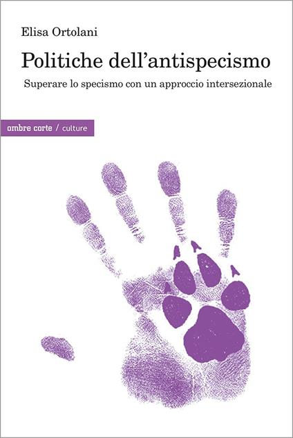 Politiche dell’antispecismo. Superare lo specismo con un approccio intersezionale - Elisa Ortolani - copertina