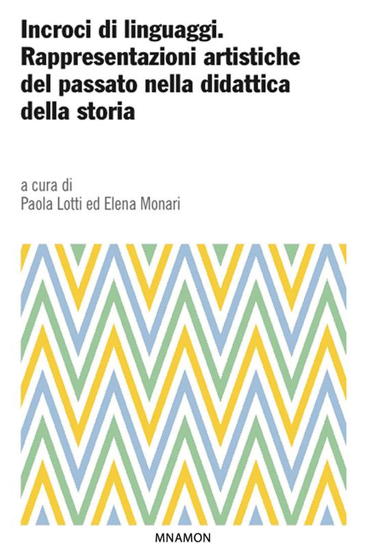 Incroci di linguaggi. Rappresentazioni artistiche del passato nella didattica della storia - Paola Lotti,Maria Elena Monari - ebook