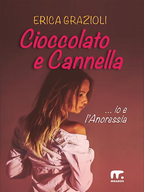 Cioccolato e cannella ...io e l'anoressia - Erica Grazioli - ebook