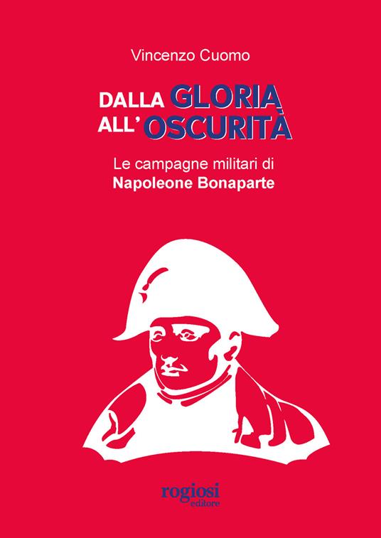 Dalla gloria all'oscurità. Le campagne militari di Napoleone Bonaparte - Vincenzo Cuomo - copertina