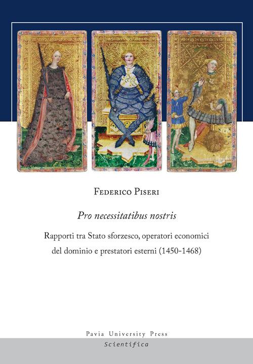 Pro necessitatibus nostris. Rapporti tra Stato sforzesco, operatori economici del dominio e prestatori esterni (1450-1468) - Federico Piseri - copertina