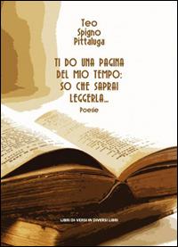 Ti do una pagina del mio tempo. So che saprai leggerla - Teo Spigno Pittaluga - copertina