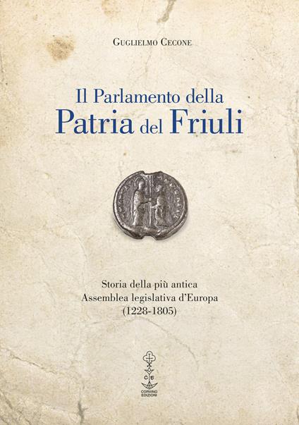 Il Parlamento della Patria del Friuli. Storia della più antica Assemblea legislativa d'Europa (1228-1805) - Guglielmo Cecone - copertina