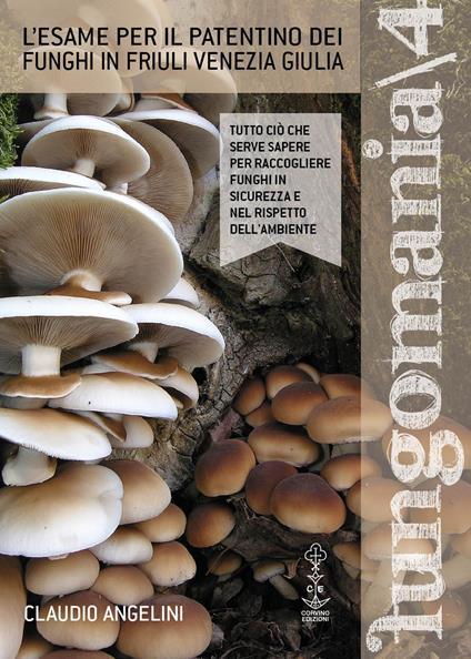 Fungomania. Vol. 4: L' esame per il patentino dei funghi in Friuli Venezia Giulia - Claudio Angelini - copertina