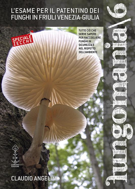 Fungomania. Vol. 6: L' esame per il patentino dei funghi in Friuli Venezia-Giulia - Claudio Angelini - copertina