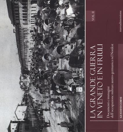 La grande guerra in Veneto e in Friuli. Documenri e immagini dell'occupazione militare austro-germanica nel Nordest. Vol. 2 - Gustavo Corni - copertina