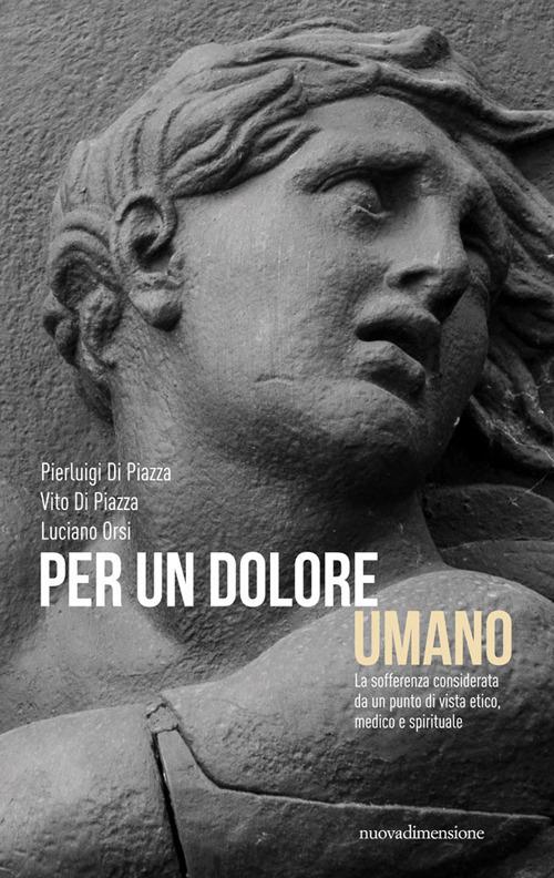 Per un dolore umano. La sofferenza considerata da un punto di vista etico, medico e spirituale - Vito Di Piazza,Pierluigi Di Piazza,Luciano Orsi - copertina