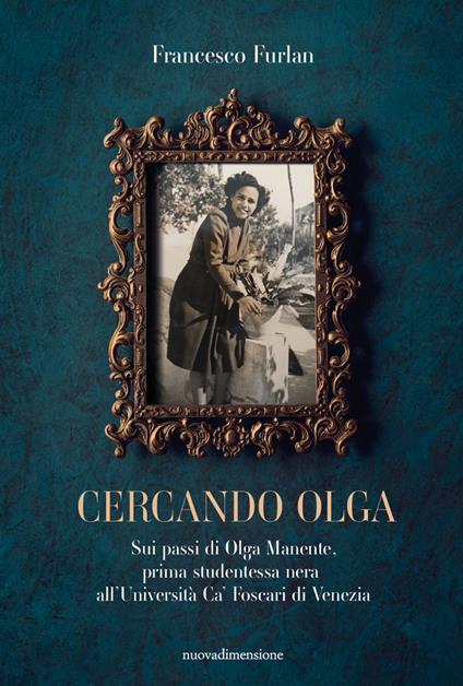 Cercando Olga. Sui passi di Olga Manente, prima studentessa nera all'Università Ca' Foscari di Venezia - Francesco Furlan - copertina