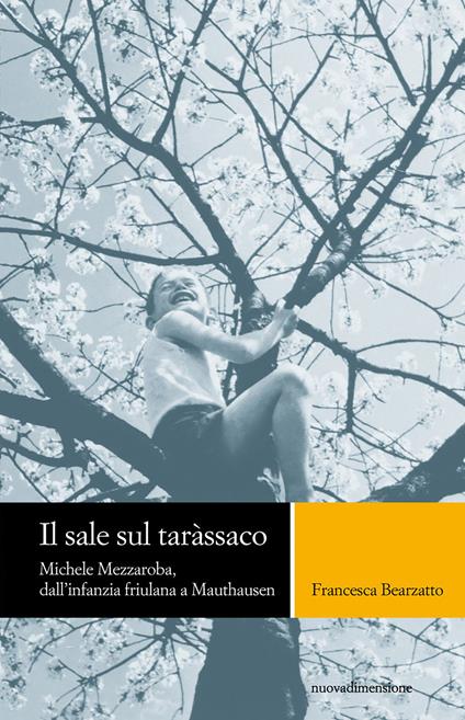 Il sale sul tarassaco. Michele Mezzaroba, dall'infanzia friulana a Mauthausen - Francesca Bearzatto - ebook