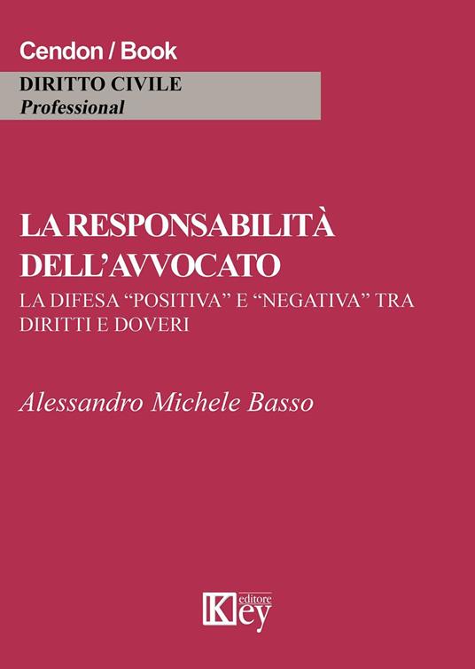 La responsabilità dell'avvocato. La difesa «positiva» e «negativa» tra diritti e doveri - Alessandro M. Basso - copertina