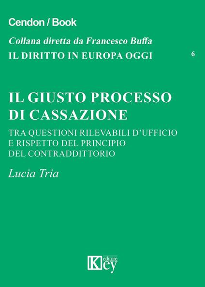 Il giusto processo di cassazione tra questioni rilevabili d'ufficio e rispetto del principio del contraddittorio - Lucia Tria - copertina