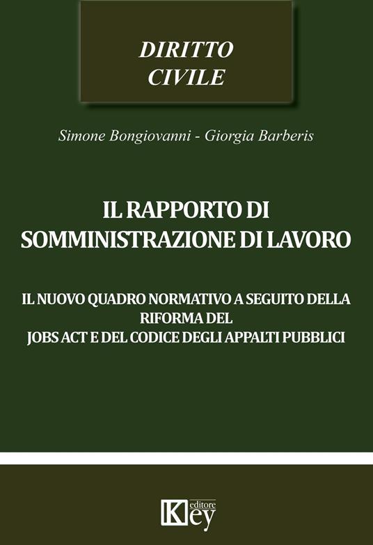 Il rapporto di somministrazione di lavoro. Il nuovo quadro normativo a seguito della riforma del jobs act e del codice degli appalti pubblici - Simone Bongiovanni,Giorgia Barberis - copertina