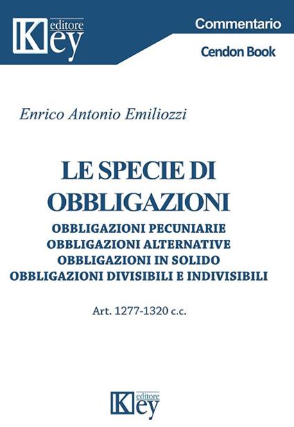 Le specie di obbligazioni. Obbligazioni pecuniarie, obbligazioni alternative, obbligazioni in solido, obbligazioni divisibili e indivisibili  - Enrico Antonio Emiliozzi - copertina